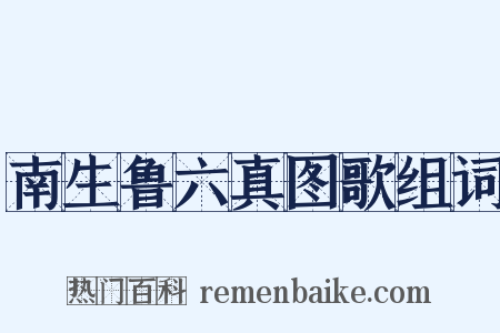 南生鲁六真图歌组词是什么意思的图片